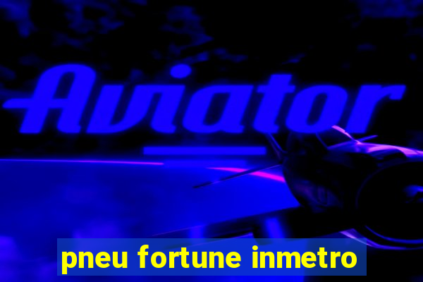 pneu fortune inmetro